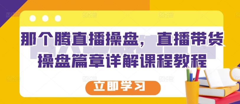 那个腾直播操盘，直播带货操盘篇章详解课程教程插图