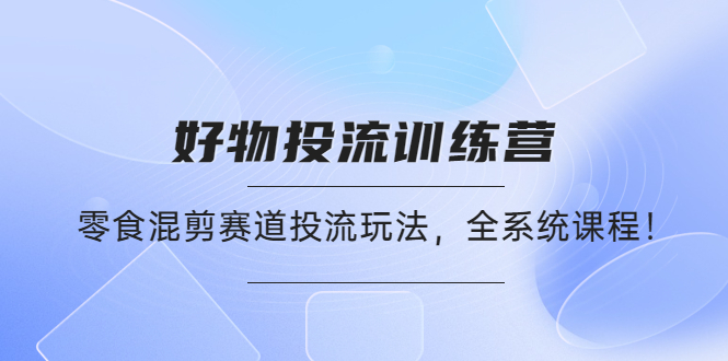 （4378期）好物推广投流训练营：零食混剪赛道投流玩法，全系统课程！插图