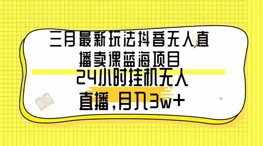 （9229期）三月zui新玩法抖音无人直播卖课蓝海项目，24小时无人直播，月入3w+插图