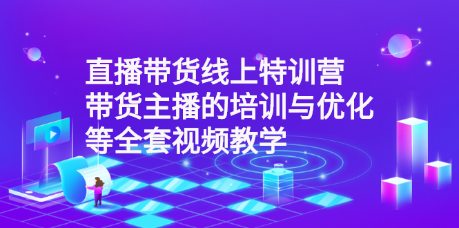 （2590期）直播带货线上特训营：带货主播的培训与优化等全套视频教学插图