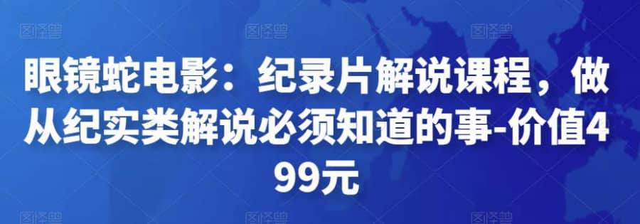 眼镜蛇电影：纪录片解说课程，做从纪实类解说必须知道的事-价值499元插图