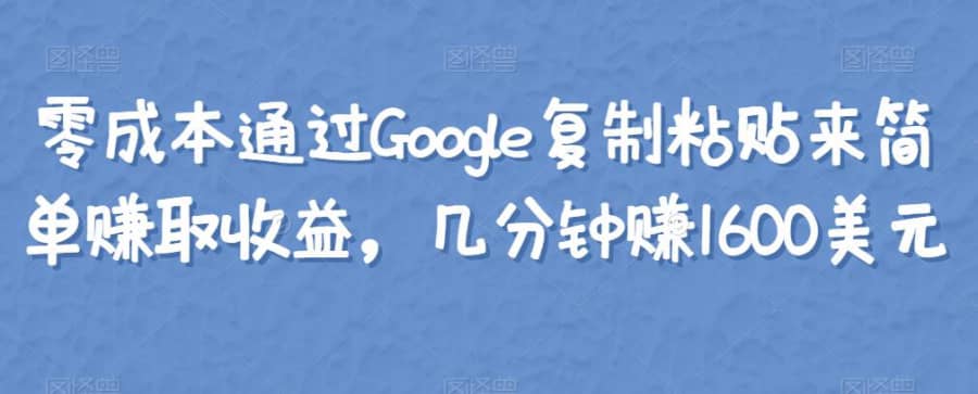 零成本通过Google复制粘贴来简单赚取收益，几分钟赚1600美元插图