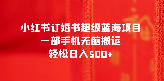 （6438期）小红书订婚书超级蓝海项目，一部手机无脑搬运，轻松日入500+插图