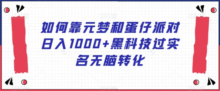 如何靠元梦和蛋仔派对日入1000+黑科技过实名无脑转化【揭秘】插图