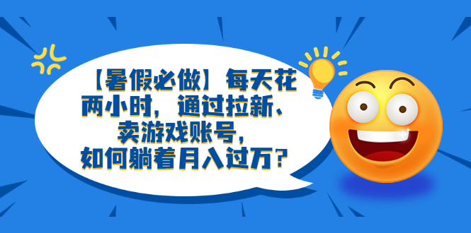 （6257期）【暑假必做】每天花两小时，通过拉新、卖游戏账号，如何躺着月入过万？插图