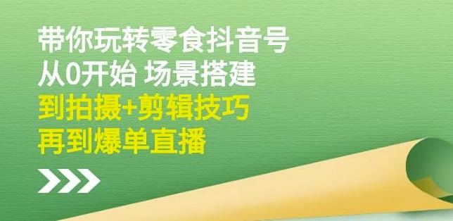 隋校长带你玩转抖音零食号：从0开始场景搭建，到拍摄+剪辑技巧，再到爆单直播插图