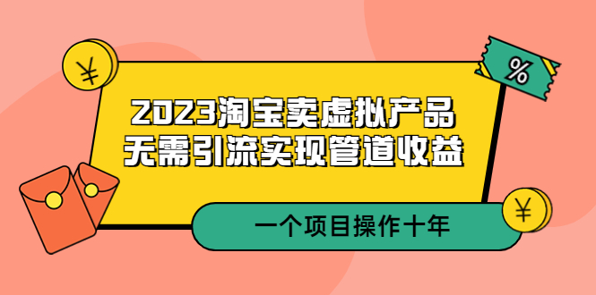 （5376期）2023淘宝卖虚拟产品，无需引流实现管道收益 一个项目能操作十年插图