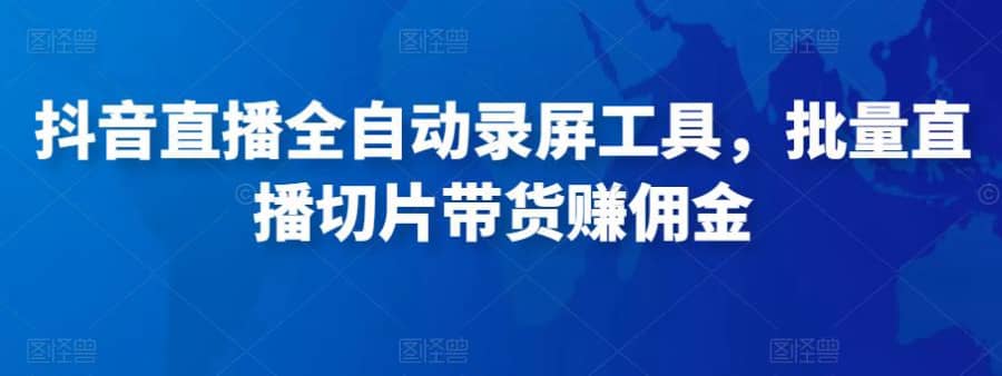 抖音直播全自动录屏工具，批量直播切片带货赚佣金（软件+使用教程）插图