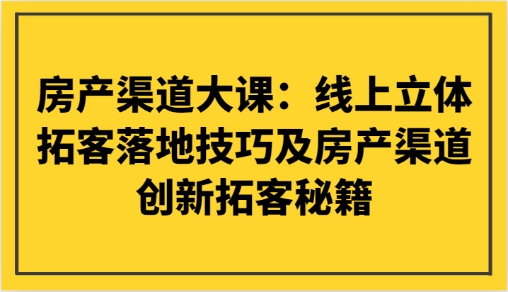 房产渠道大课：线上立体拓客落地技巧及房产渠道创新拓客秘籍插图