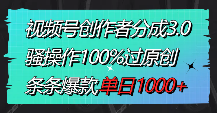 （8761期）视频号创作者分成3.0玩法，骚操作100%过原创，条条爆款，单日1000+插图