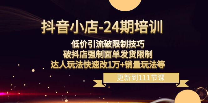 抖音小店24期：低价引流破限制，破抖店强制面单发货，达人玩法快速改1万+销量玩法等插图