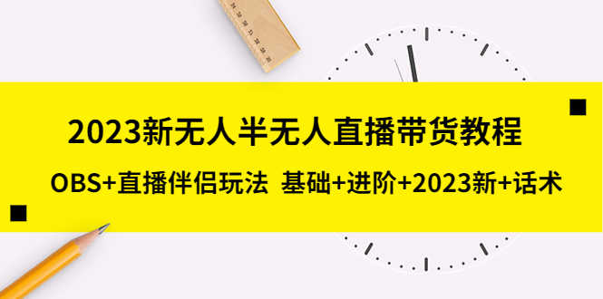 （5378期）2023新无人半无人直播带货教程 OBS+直播伴侣玩法 基础+进阶+2023新课+话术插图