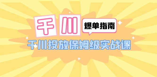 （6151期）千川-爆单实战指南：千川投放保姆级实战课（22节课时）插图