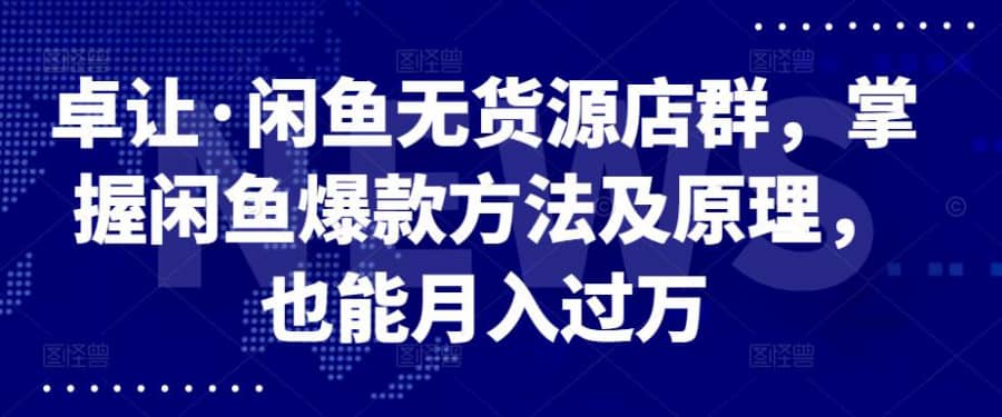 卓让·闲鱼无货源店群，掌握闲鱼爆款方法及原理，也能月入过万插图