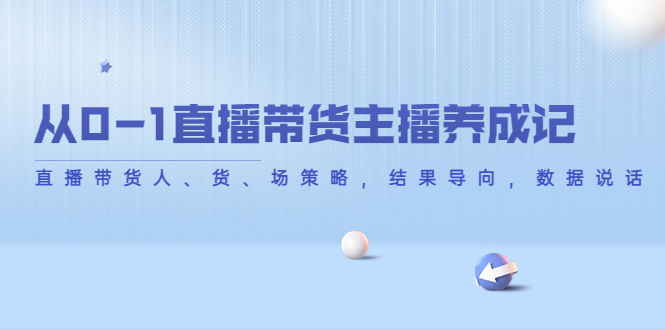 （4191期）从0-1直播带货主播养成记，直播带货人、货、场策略，结果导向，数据说话插图