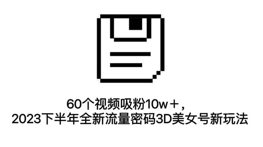 （7139期）60个视频吸粉10w＋，2023下半年全新流量密码3D美女号新玩法（教程+资源）插图