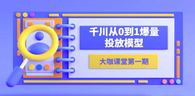 （5897期）蝉妈妈-大咖课堂NO.1期，千川从0到1爆量投放模型（23节视频课）插图