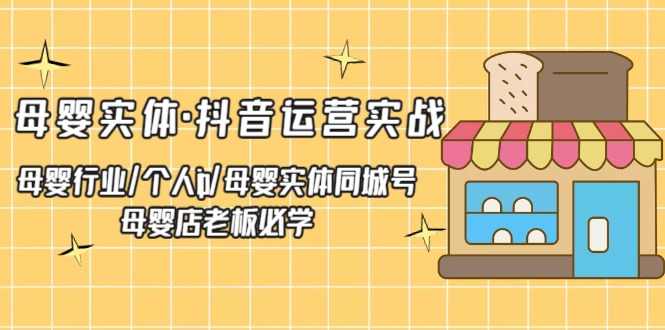 （5156期）母婴实体·抖音运营实战 母婴行业·个人ip·母婴实体同城号 母婴店老板必学插图