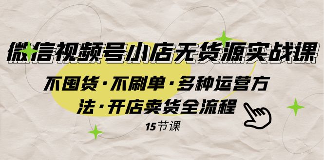 （7779期）微信视频号小店无货源实战 不囤货·不刷单·多种运营方法·开店卖货全流程插图