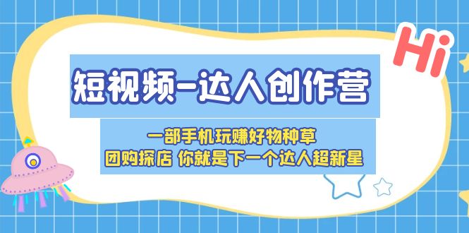 （5634期）短视频-达人创作营 一部手机玩赚好物种草 团购探店 你就是下一个达人超新星插图