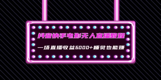 （4128期）抖音快手电影无人直播教程：一场直播收益6000+睡觉也能赚(教程+软件+素材)插图