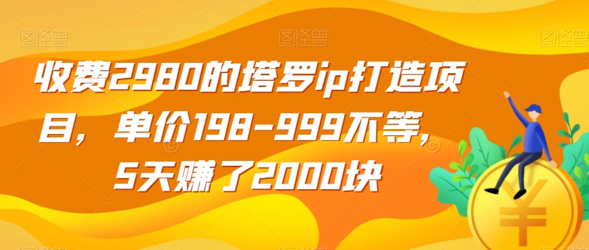 收费2980的塔罗ip打造项目，单价198-999不等，5天赚了2000块【揭秘】插图