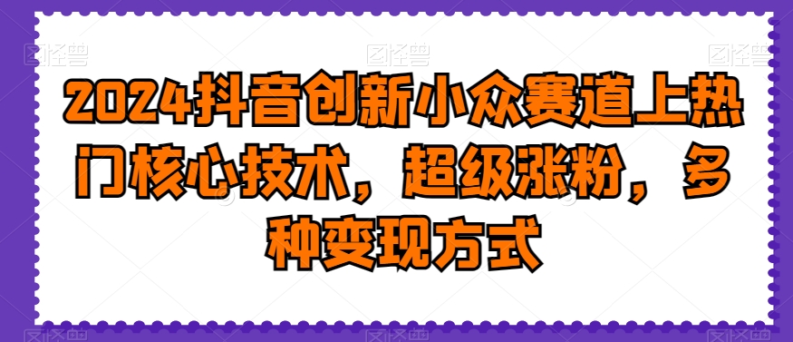 2024抖音创新小众赛道上热门核心技术，超级涨粉，多种变现方式【揭秘】插图