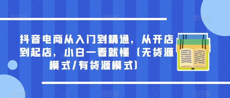 抖音电商从入门到精通，从开店到起店，小白一看就懂（无货源模式/有货源模式）插图