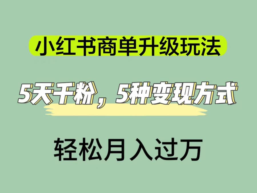 （7312期）小红书商单升级玩法，5天千粉，5种变现渠道，轻松月入1万+插图