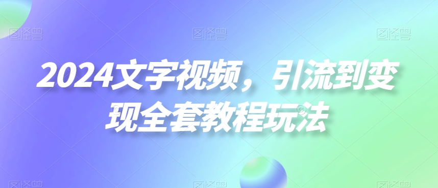 2024文字视频，引流到变现全套教程玩法【揭秘】插图