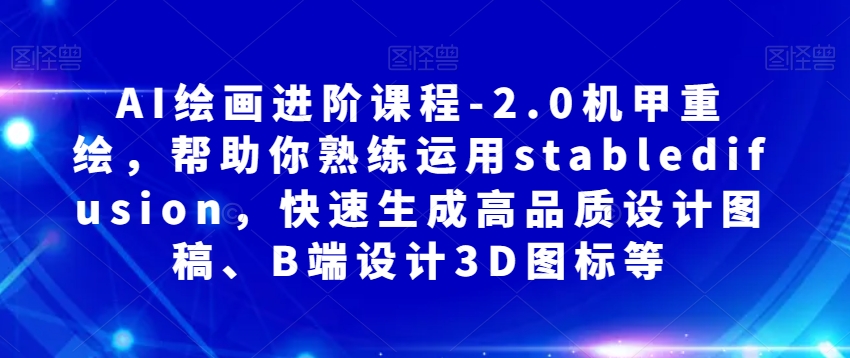 AI绘画进阶课程-2.0机甲重绘，帮助你熟练运用stabledifusion，快速生成高品质设计图稿、B端设计3D图标等插图