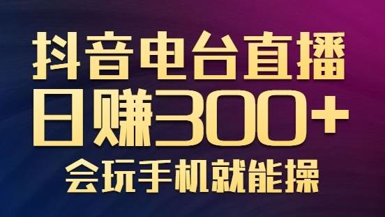 抖音电台直播日赚500+，玩法新颖变现效果好，会玩手机就能操作【视频教学课程】插图