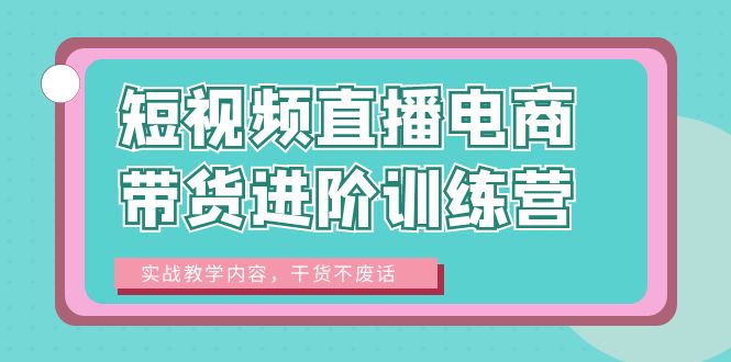 （6401期）短视频直播电商带货进阶训练营：实战教学内容，干货不废话！插图