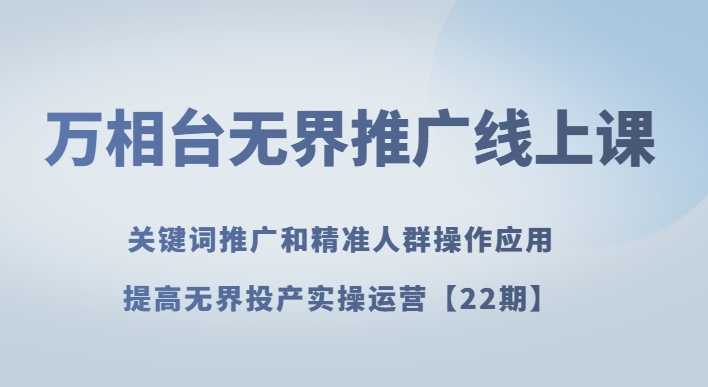 万相台无界推广线上课关键词推广和精准人群操作应用，提高无界投产实操运营【22期】插图