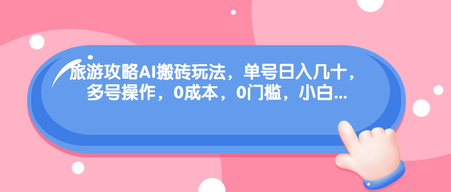 （68897期）旅游攻略AI搬砖玩法，单号日入几十，可多号操作，0成本，0门槛，小白.插图