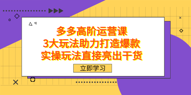 （7545期）拼多多高阶·运营课，3大玩法助力打造爆款，实操玩法直接亮出干货插图