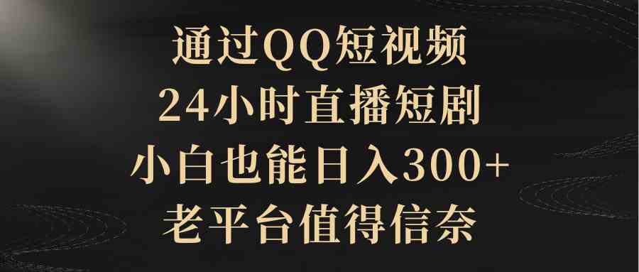 （9241期）通过QQ短视频、24小时直播短剧，小白也能日入300+，老平台值得信奈插图