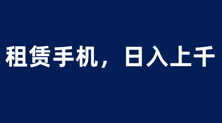 （6116期）租赁手机蓝海项目，轻松到日入上千，小白0成本直接上手插图