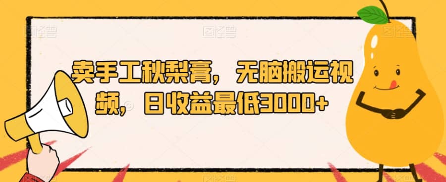 卖手工秋梨膏，无脑搬运视频，日收益zui低3000+【揭秘】插图