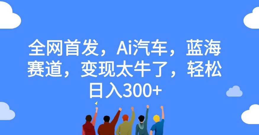 全网首发，Ai汽车，蓝海赛道，变现太牛了，轻松日入300+【揭秘】插图