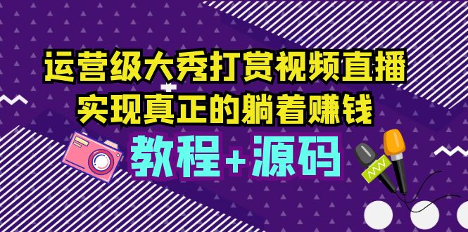 （5636期）运营级大秀打赏视频直播，实现真正的躺着赚钱（视频教程+源码）插图