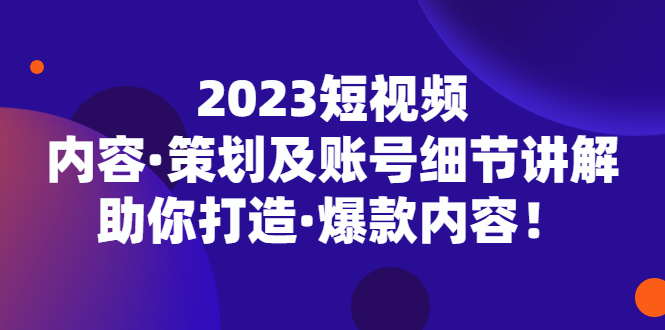 （5278期）2023短视频内容·策划及账号细节讲解，助你打造·爆款内容！插图