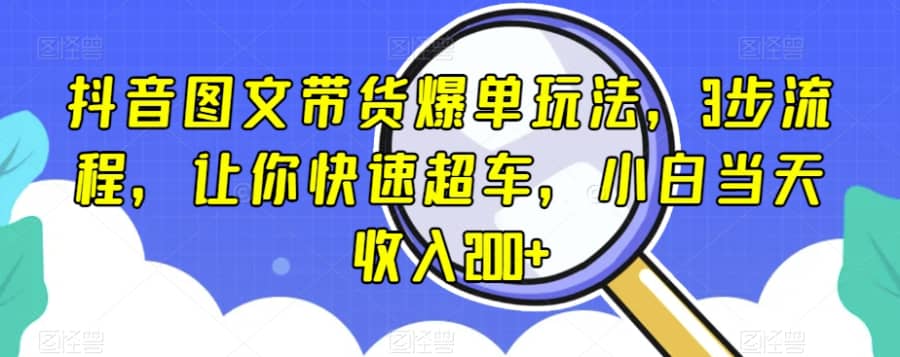 抖音图文带货爆单玩法，3步流程，让你快速超车，小白当天收入200+【揭秘】插图