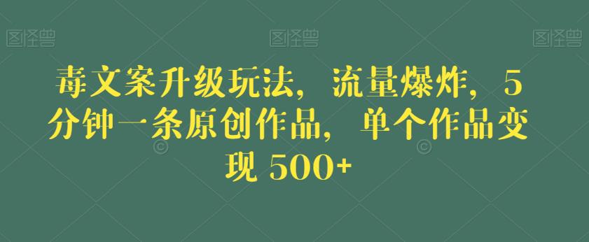 毒文案升级玩法，流量爆炸，5分钟一条原创作品，单个作品变现500+【揭秘】插图