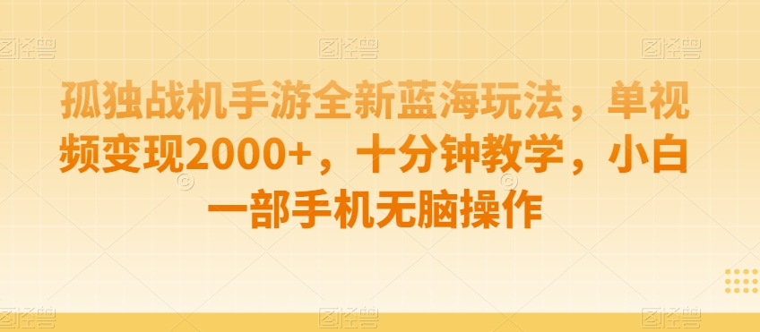 孤独战机手游全新蓝海玩法，单视频变现2000+，十分钟教学，小白一部手机无脑操作【揭秘】插图