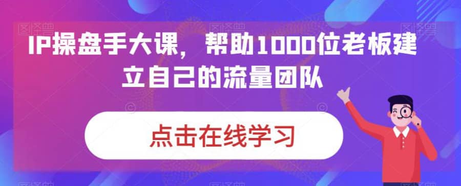 IP操盘手大课，帮助1000位老板建立自己的流量团队插图