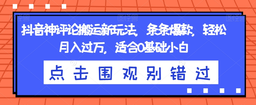 抖音神评论搬运新玩法，条条爆款，轻松月入过万，适合0基础小白【揭秘】插图