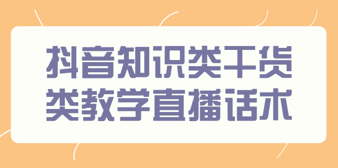 （2454期）抖音知识类干货类教学直播话术，玩抖音必备！插图