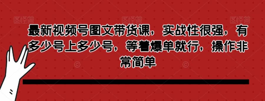 zui新视频号图文带货课，实战性很强，有多少号上多少号，等着爆单就行，操作非常简单插图