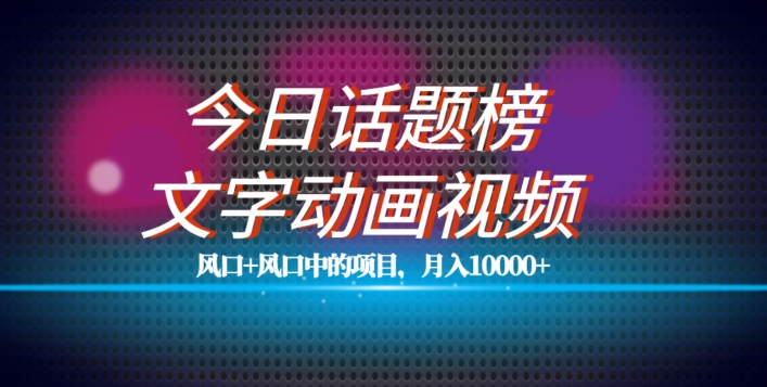 zui新今日话题+文字动画视频风口项目教程，单条作品百万流量，月入10000+【揭秘】插图